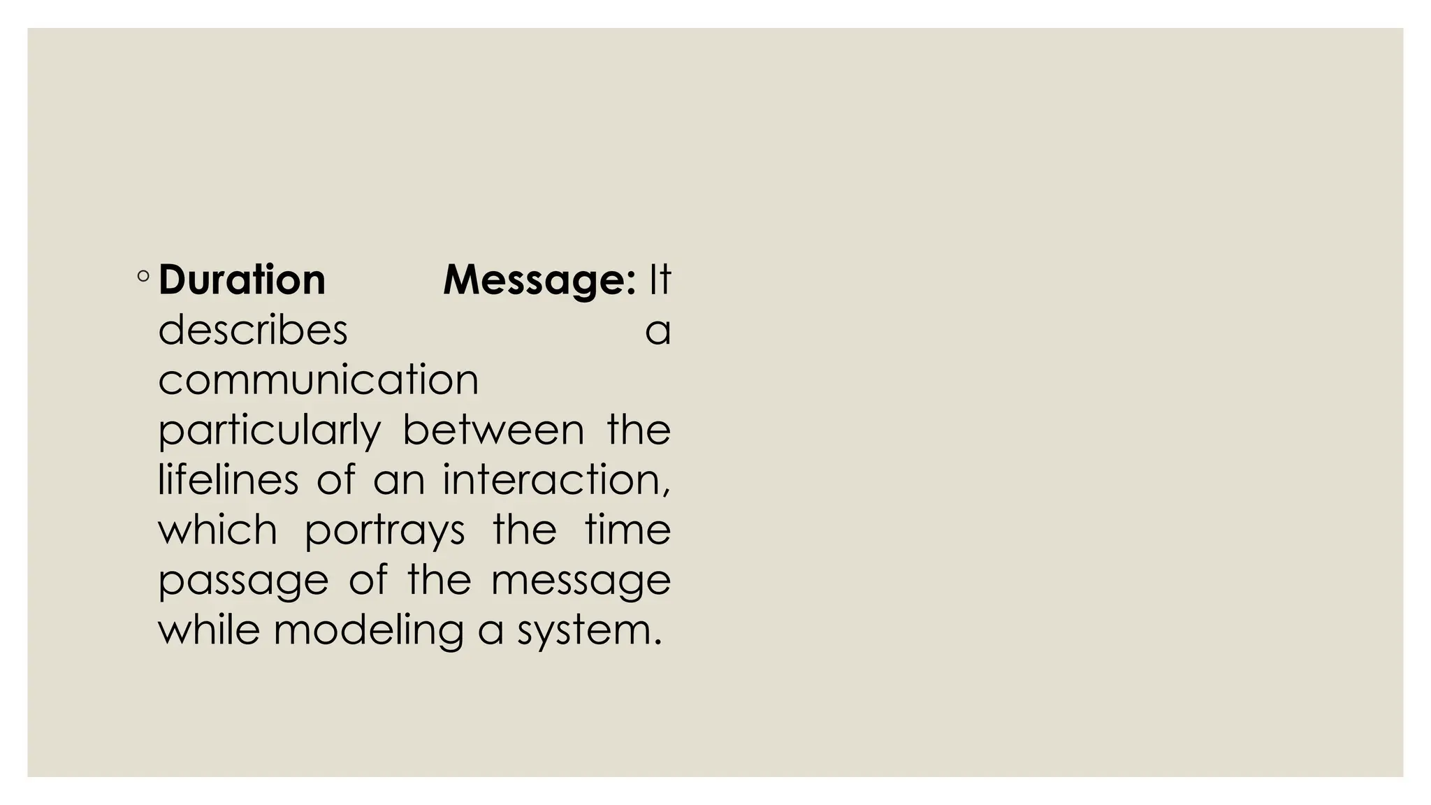 ◦ Duration Message: It
describes a
communication
particularly between the
lifelines of an interaction,
which portrays the time
passage of the message
while modeling a system.
 