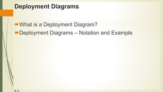 Deployment Diagrams
What is a Deployment Diagram?
Deployment Diagrams – Notation and Example
 