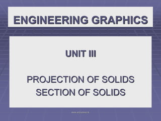 ENGINEERING GRAPHICS
UNIT III
PROJECTION OF SOLIDS
SECTION OF SOLIDS
www.arpradeep.tk
 