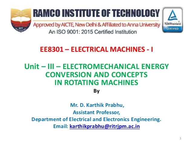 EE8301 – ELECTRICAL MACHINES - I
Unit – III – ELECTROMECHANICAL ENERGY
CONVERSION AND CONCEPTS
IN ROTATING MACHINES
By
Mr. D. Karthik Prabhu,
Assistant Professor,
Department of Electrical and Electronics Engineering.
Email: karthikprabhu@ritrjpm.ac.in
1
 