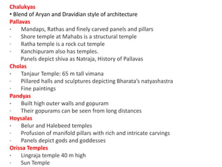Chalukyas
• Blend of Aryan and Dravidian style of architecture
Pallavas
· Mandaps, Rathas and finely carved panels and pil...