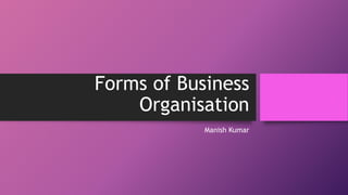 Forms of Business
Organisation
Manish Kumar
 