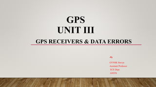 GPS
UNIT III
GPS RECEIVERS & DATA ERRORS
-By
GVNSK Sravya
Assistant Professor
ECE Dept.
GNITS
 