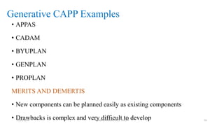 Generative CAPP Examples
• APPAS
• CADAM
• BYUPLAN
• GENPLAN
• PROPLAN
MERITS AND DEMERTIS
• New components can be planned easily as existing components
• Drawbacks is complex and very difficult to develop1/25/2016 M.MANIMARAN KRCE TRICHY 55
 
