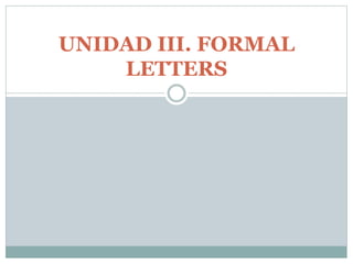 UNIDAD III. FORMAL 
LETTERS 
 