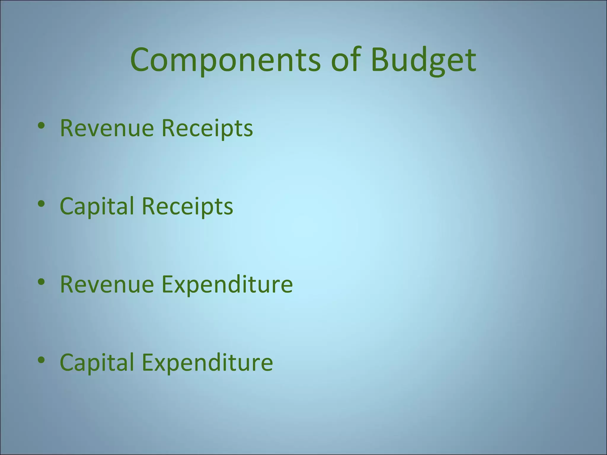 Components of Budget
• Revenue Receipts
• Capital Receipts
• Revenue Expenditure
• Capital Expenditure

 