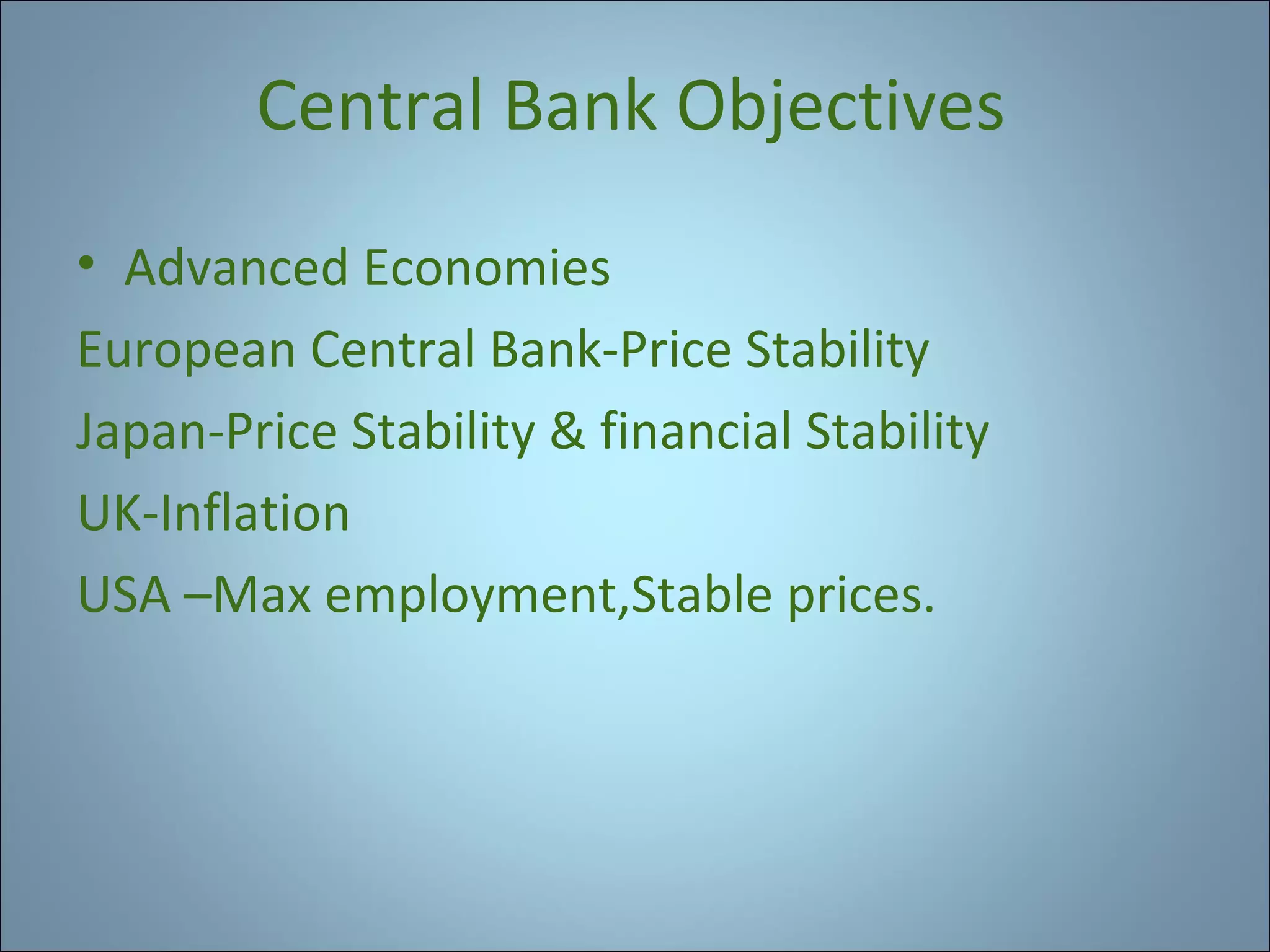 Central Bank Objectives
• Advanced Economies
European Central Bank-Price Stability
Japan-Price Stability & financial Stability
UK-Inflation
USA –Max employment,Stable prices.

 