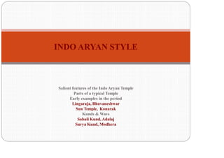 Salient features of the Indo Aryan Temple
Parts of a typical Temple
Early examples in the period
Lingaraja, Bhuvaneshwar
Sun Temple, Konarak
Kunds & Wavs
Sabali Kund, Adalaj
Surya Kund, Modhera
INDO ARYAN STYLE
 