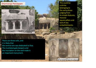 Dharmaraja Mandapam This could be
a shrine
belonging to
the early phase
judging from
its simple features,
massive
square pillars and
lack of any
embellishments.
There are three cells, and
it is likely that
the central one was dedicated to Siva.
The mutilated gate-keepers and
the inscription on the wall make it
an important monument.
 