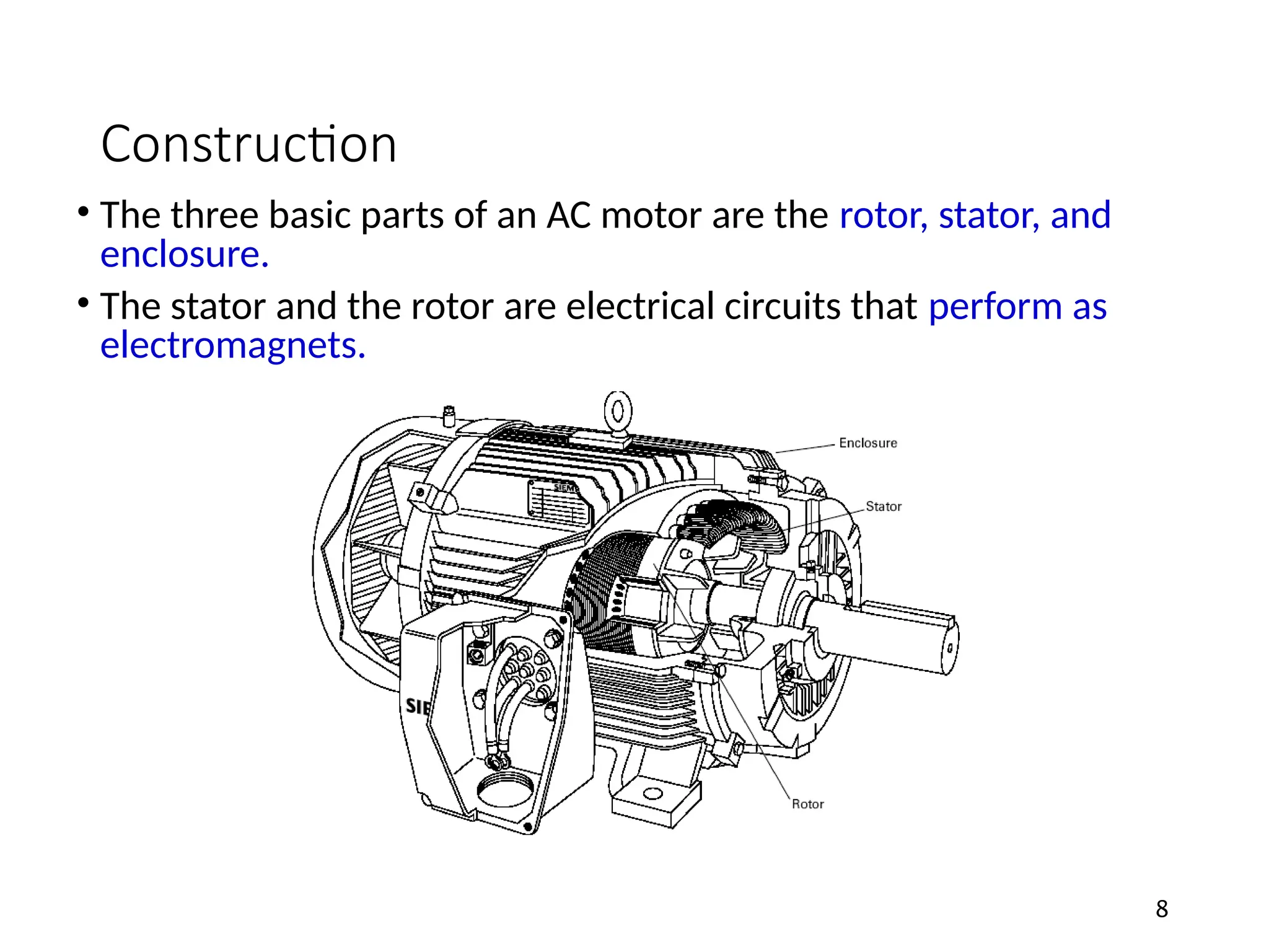 Construction
• The three basic parts of an AC motor are the rotor, stator, and
enclosure.
• The stator and the rotor are electrical circuits that perform as
electromagnets.
8
 