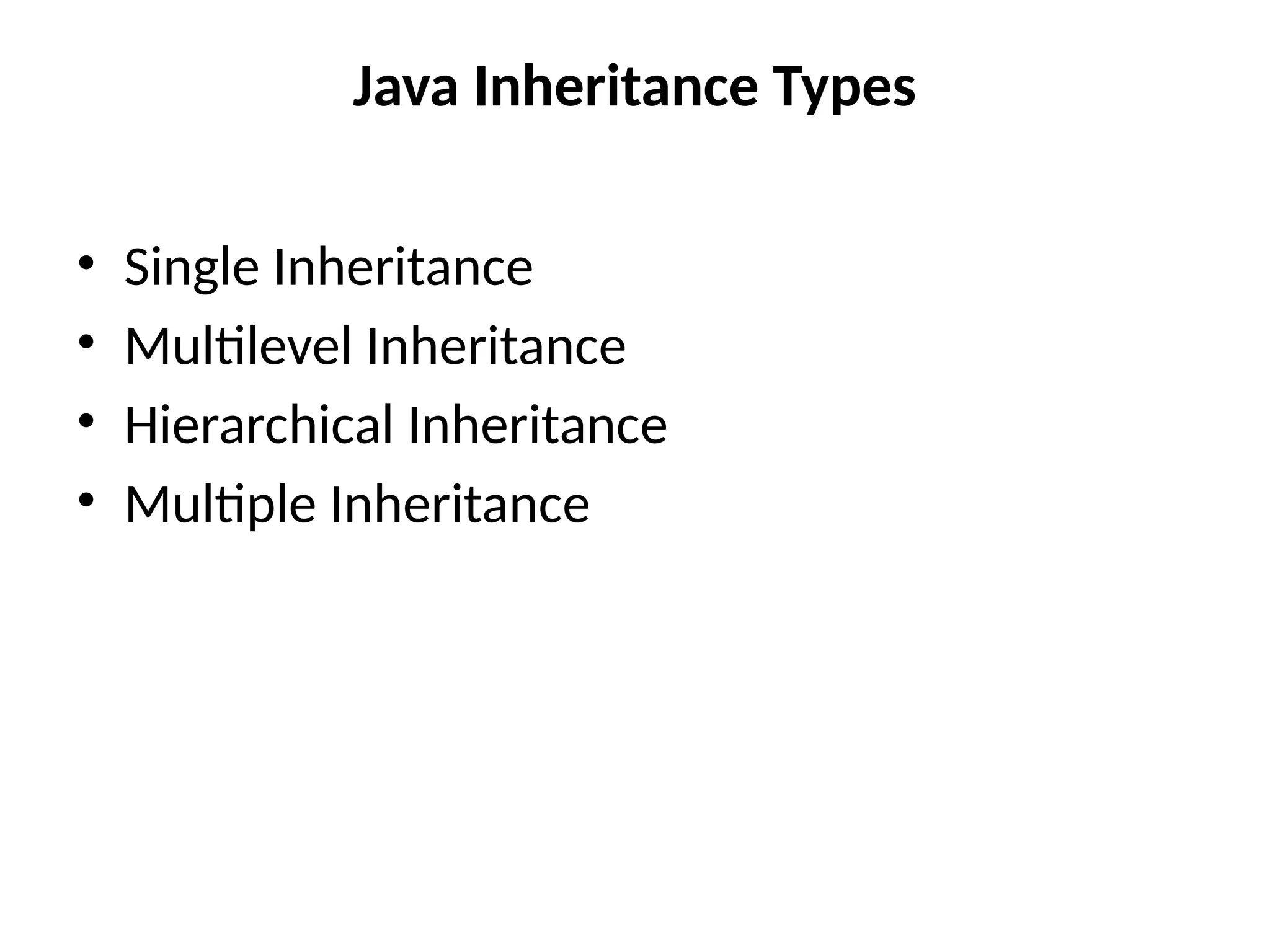 Java Inheritance Types
• Single Inheritance
• Multilevel Inheritance
• Hierarchical Inheritance
• Multiple Inheritance
 