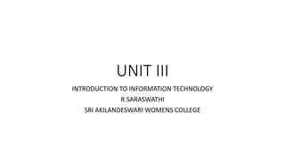 UNIT III
INTRODUCTION TO INFORMATION TECHNOLOGY
R.SARASWATHI
SRI AKILANDESWARI WOMENS COLLEGE
 