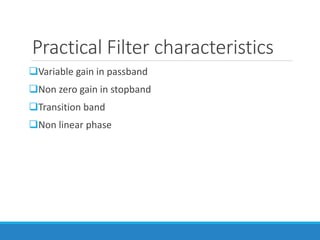 Practical Filter characteristics
Variable gain in passband
Non zero gain in stopband
Transition band
Non linear phase
 