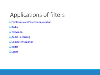 Applications of filters
Electronics and Telecommunication
Radio
Television
Audio Recording
Computer Graphics
Radar
Sonar
 