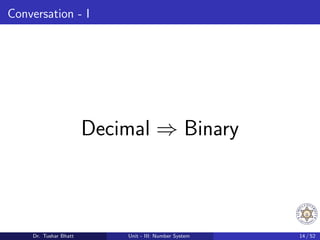 Conversation - I
Decimal ⇒ Binary
Dr. Tushar Bhatt Unit - III: Number System 14 / 52
 