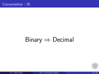 Conversation - III
Binary ⇒ Decimal
Dr. Tushar Bhatt Unit - III: Number System 21 / 52
 