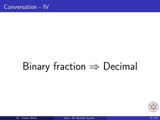 Conversation - IV
Binary fraction ⇒ Decimal
Dr. Tushar Bhatt Unit - III: Number System 27 / 52
 