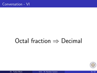 Conversation - VI
Octal fraction ⇒ Decimal
Dr. Tushar Bhatt Unit - III: Number System 34 / 52
 