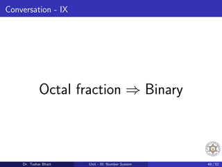Conversation - IX
Octal fraction ⇒ Binary
Dr. Tushar Bhatt Unit - III: Number System 49 / 52
 