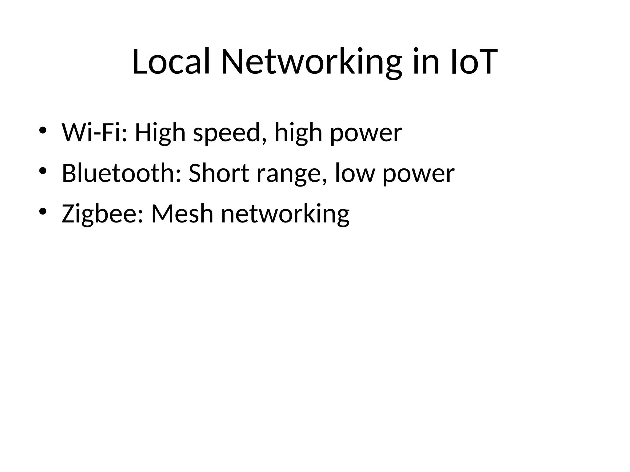 Local Networking in IoT
• Wi-Fi: High speed, high power
• Bluetooth: Short range, low power
• Zigbee: Mesh networking
 