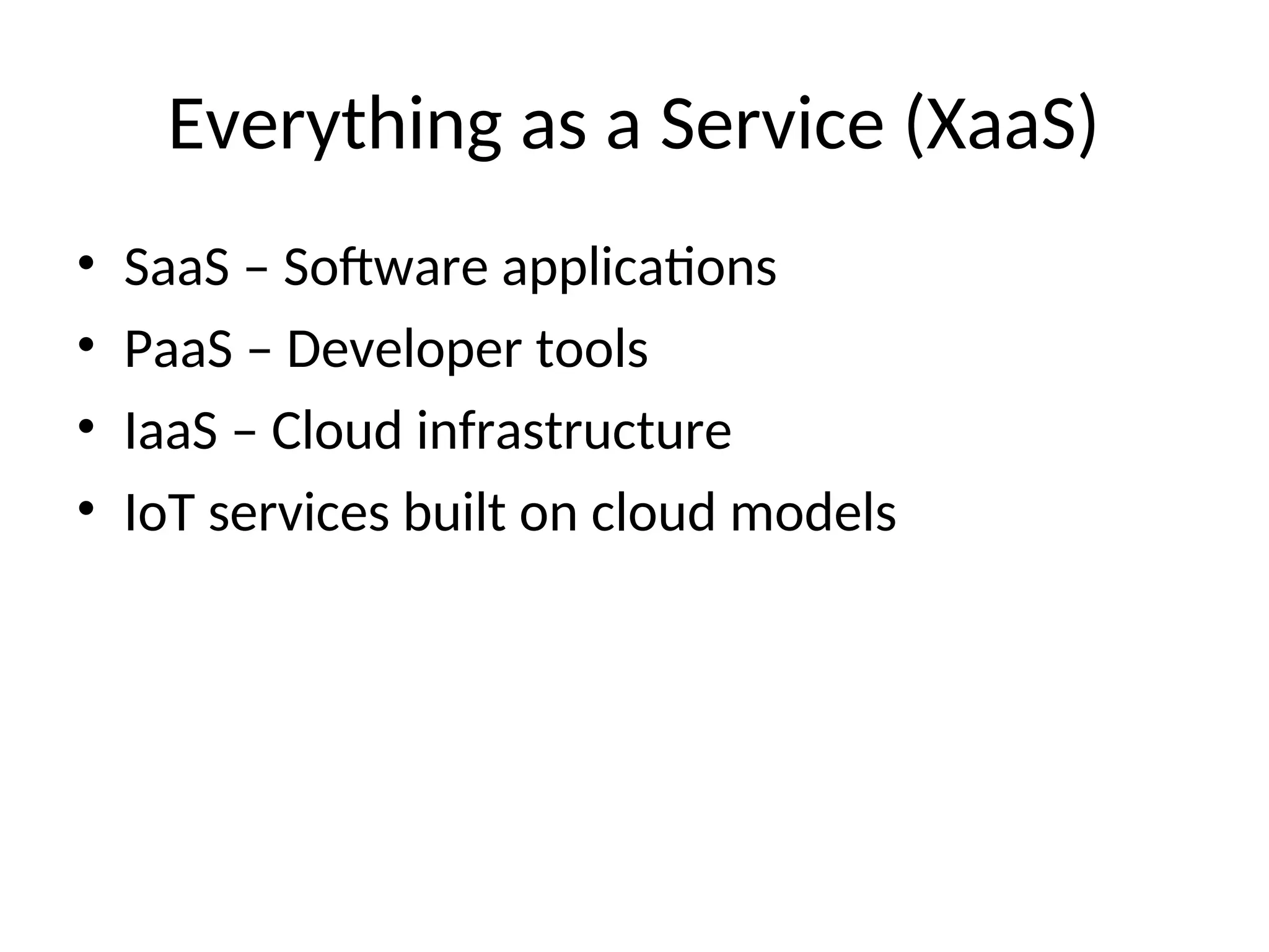 Everything as a Service (XaaS)
• SaaS – Software applications
• PaaS – Developer tools
• IaaS – Cloud infrastructure
• IoT services built on cloud models
 