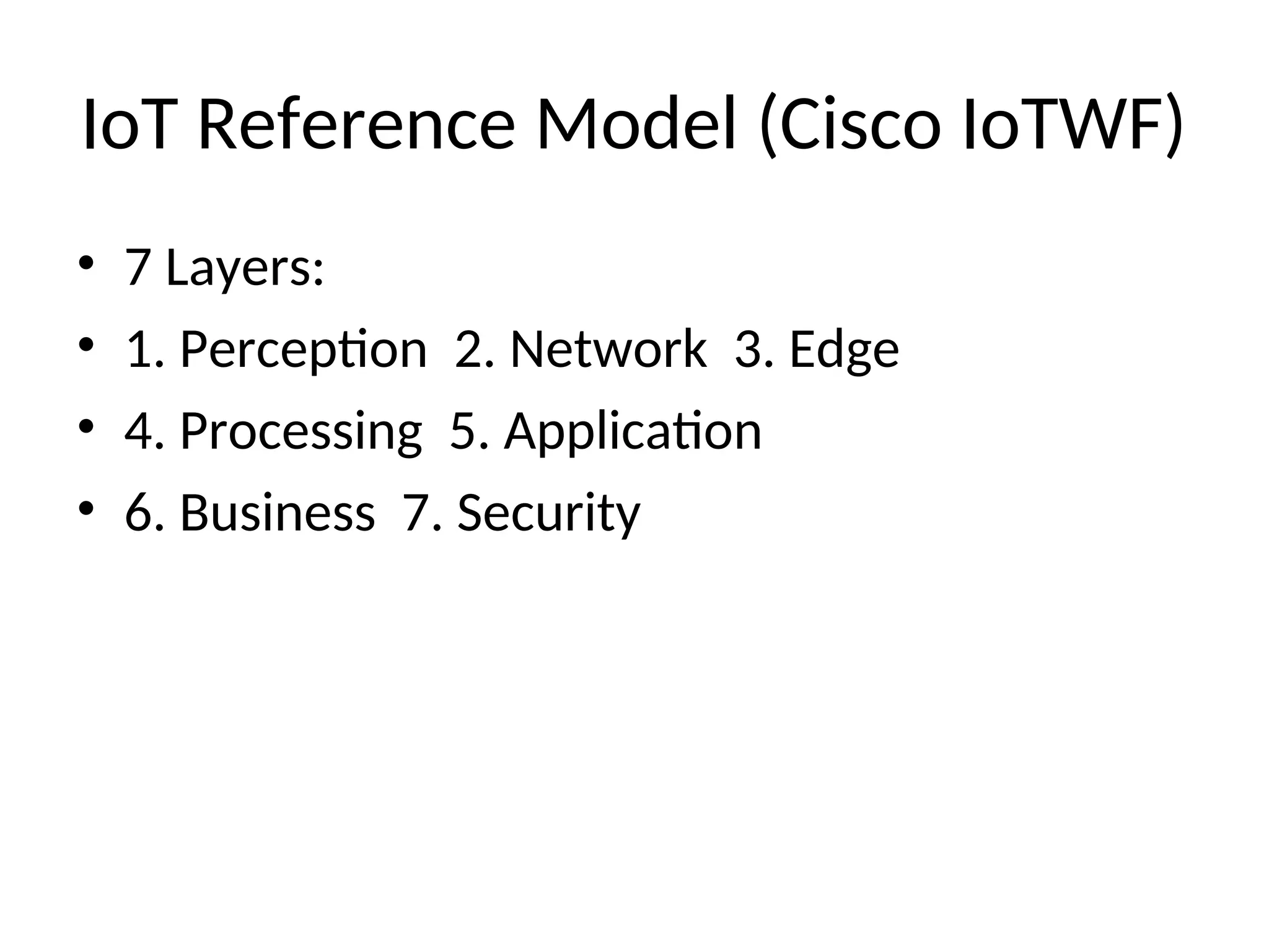 IoT Reference Model (Cisco IoTWF)
• 7 Layers:
• 1. Perception 2. Network 3. Edge
• 4. Processing 5. Application
• 6. Business 7. Security
 
