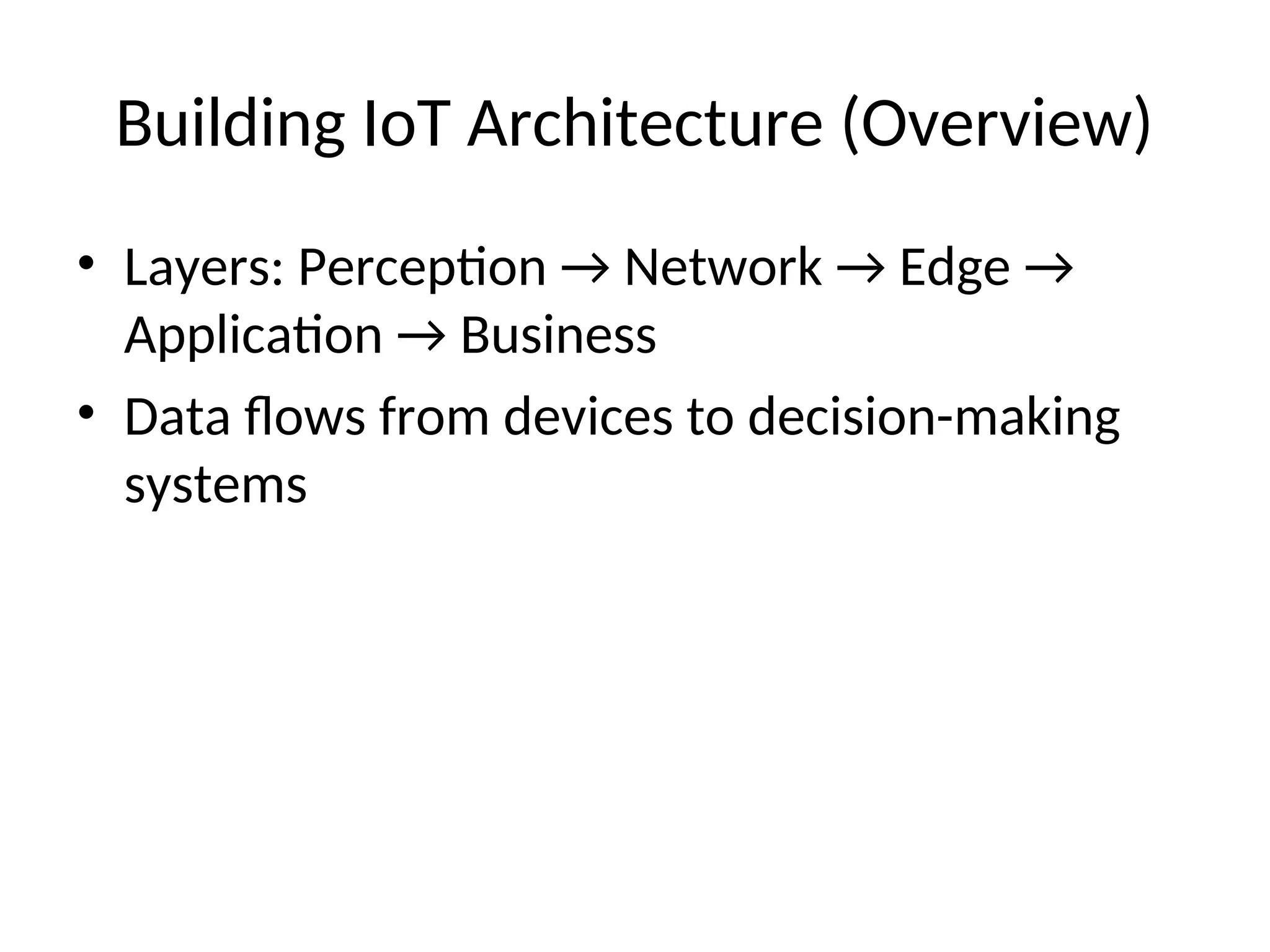 Building IoT Architecture (Overview)
• Layers: Perception → Network → Edge →
Application → Business
• Data flows from devices to decision-making
systems
 