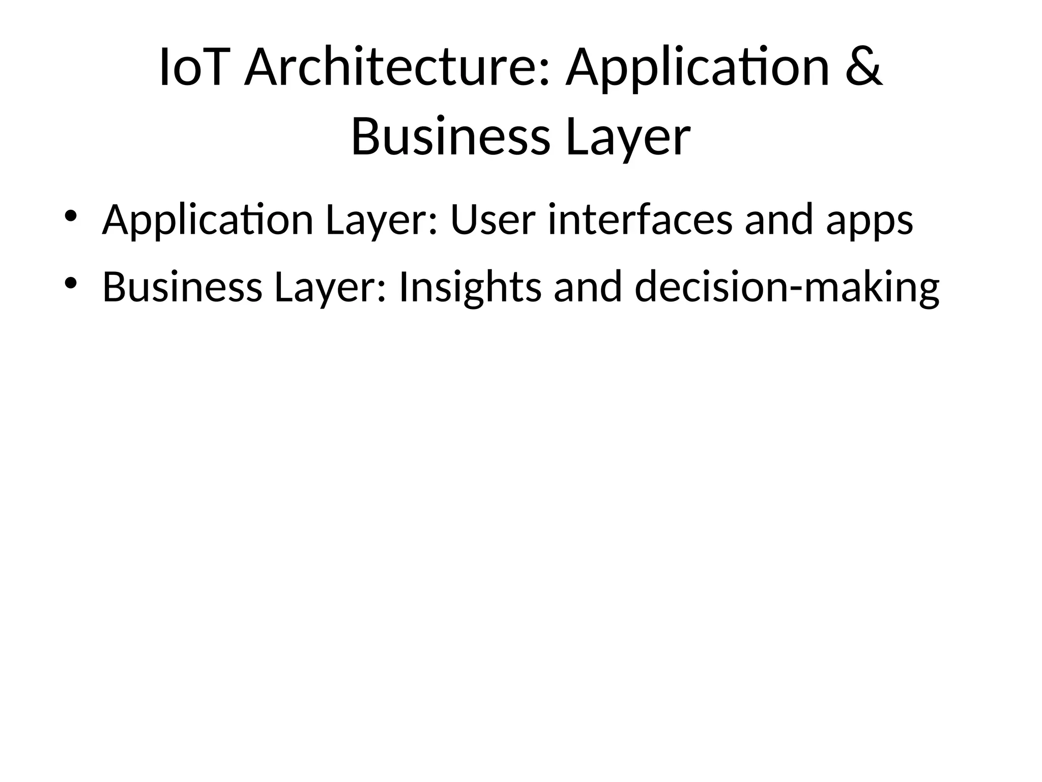 IoT Architecture: Application &
Business Layer
• Application Layer: User interfaces and apps
• Business Layer: Insights and decision-making
 