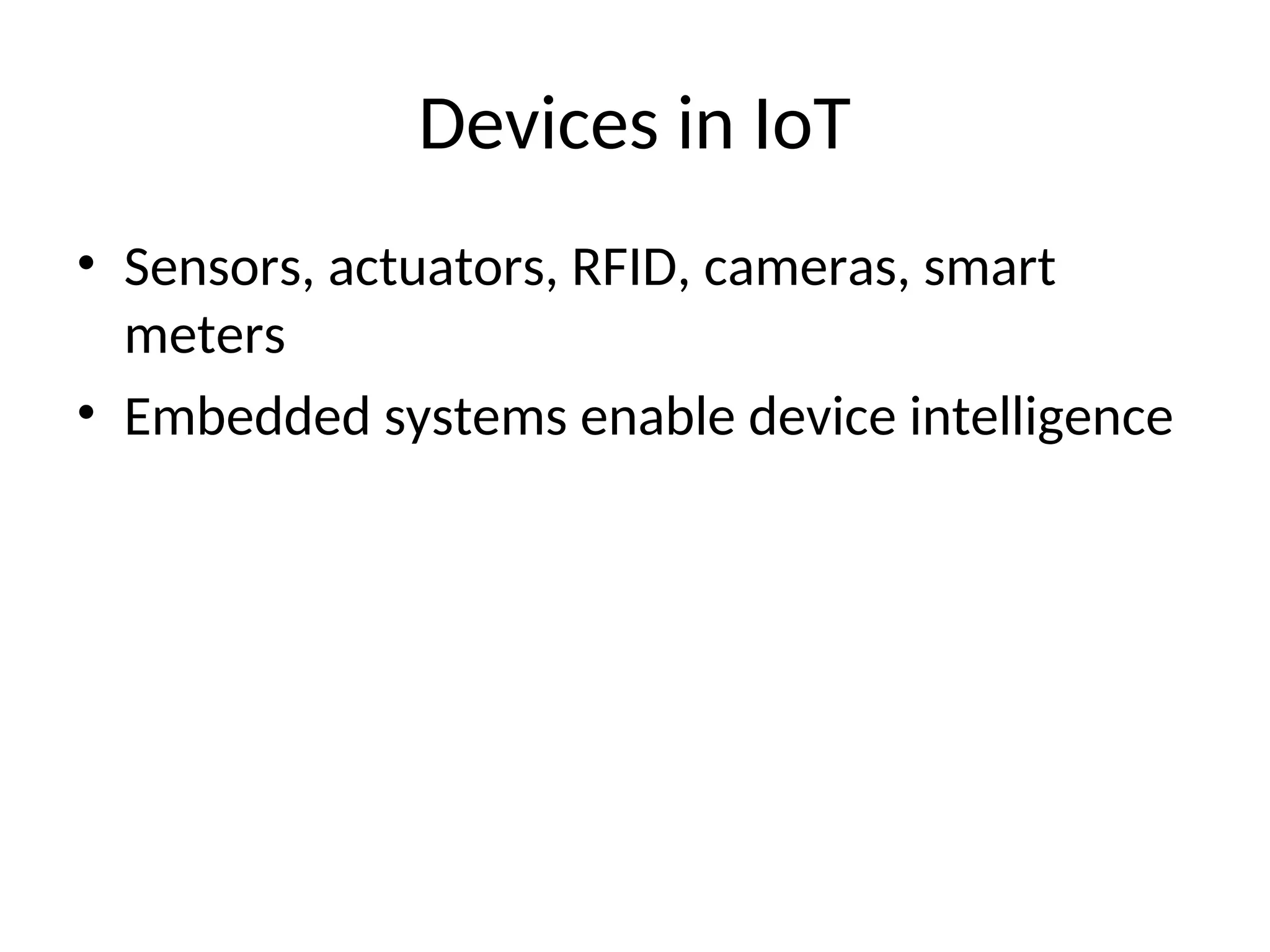 Devices in IoT
• Sensors, actuators, RFID, cameras, smart
meters
• Embedded systems enable device intelligence
 