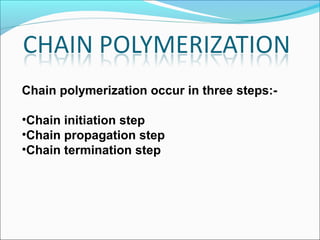 Chain polymerization occur in three steps:-

•Chain initiation step
•Chain propagation step
•Chain termination step
 