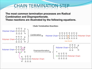 The most common termination processes are Radical
Combination and Disproportionate.
These reactions are illustrated by the following equations.
 