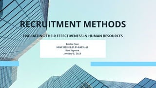 Emilio Cruz
HRM 3302-21.01.01-FA23L-S3
Ron Signore
January 5, 2023
RECRUITMENT METHODS
EVALUATING THEIR EFFECTIVENESS IN HUMAN RESOURCES
 