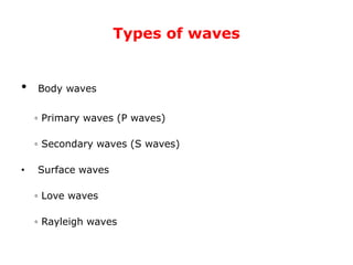 Types of waves
• Body waves
◦ Primary waves (P waves)
◦ Secondary waves (S waves)
• Surface waves
◦ Love waves
◦ Rayleigh waves
 