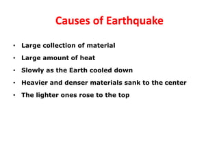 Causes of Earthquake
• Large collection of material
• Large amount of heat
• Slowly as the Earth cooled down
• Heavier and denser materials sank to the center
• The lighter ones rose to the top
 