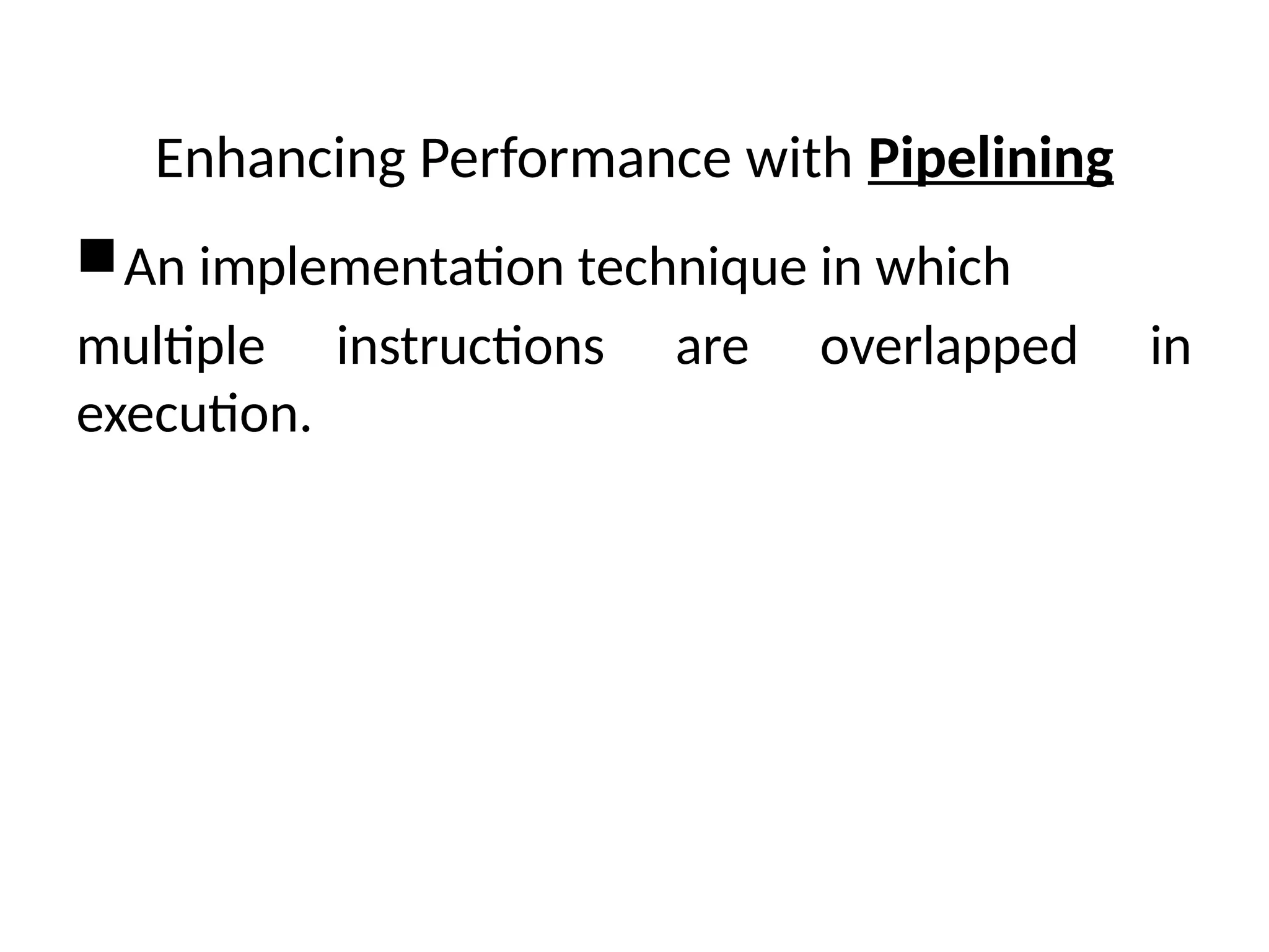 Enhancing Performance with Pipelining An implementation technique in which multiple instructions are overlapped in execution. 