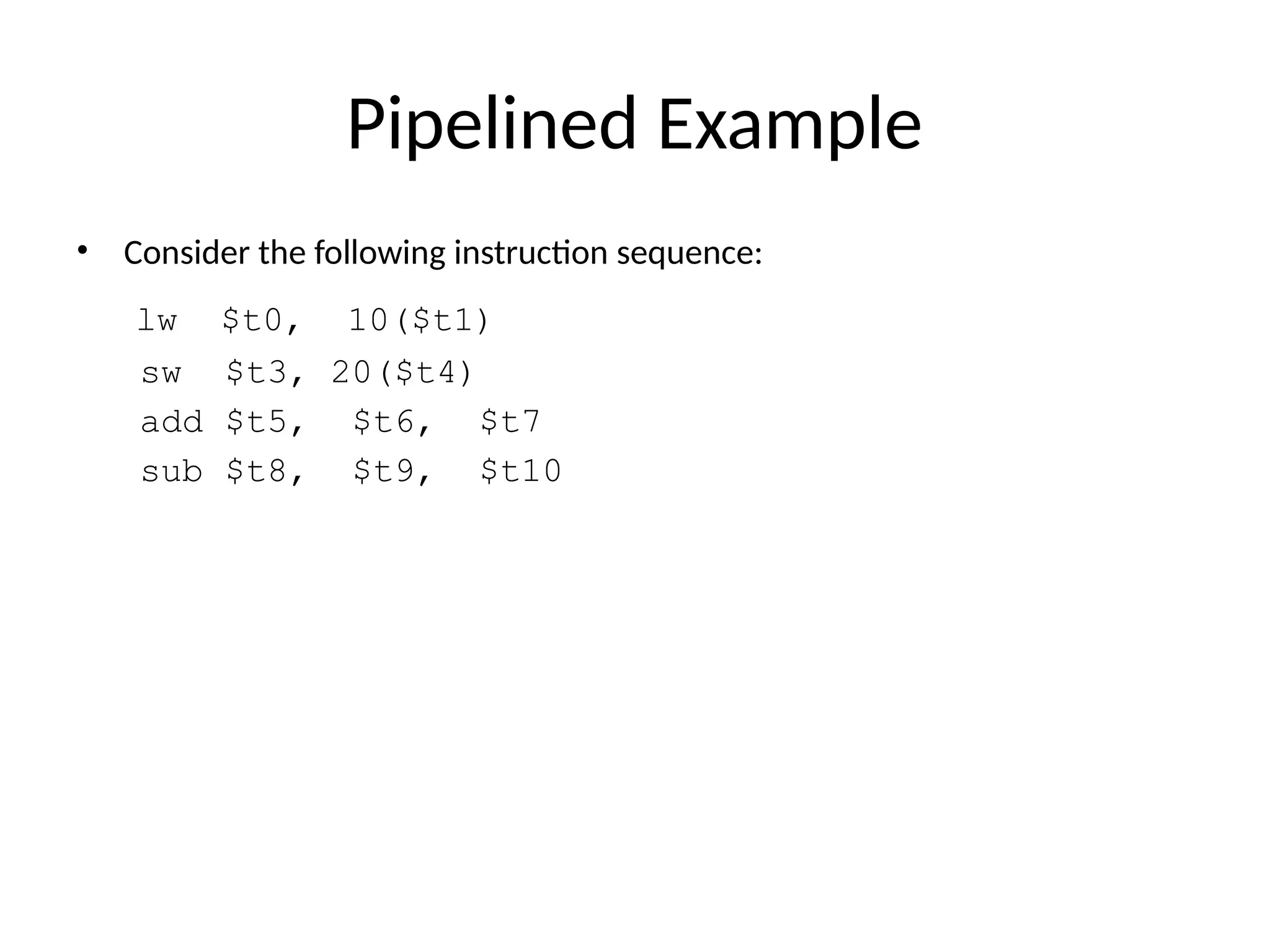 Pipelined Example • Consider the following instruction sequence: lw $t0, 10($t1) sw $t3, 20($t4) add $t5, $t6, $t7 sub $t8, $t9, $t10 