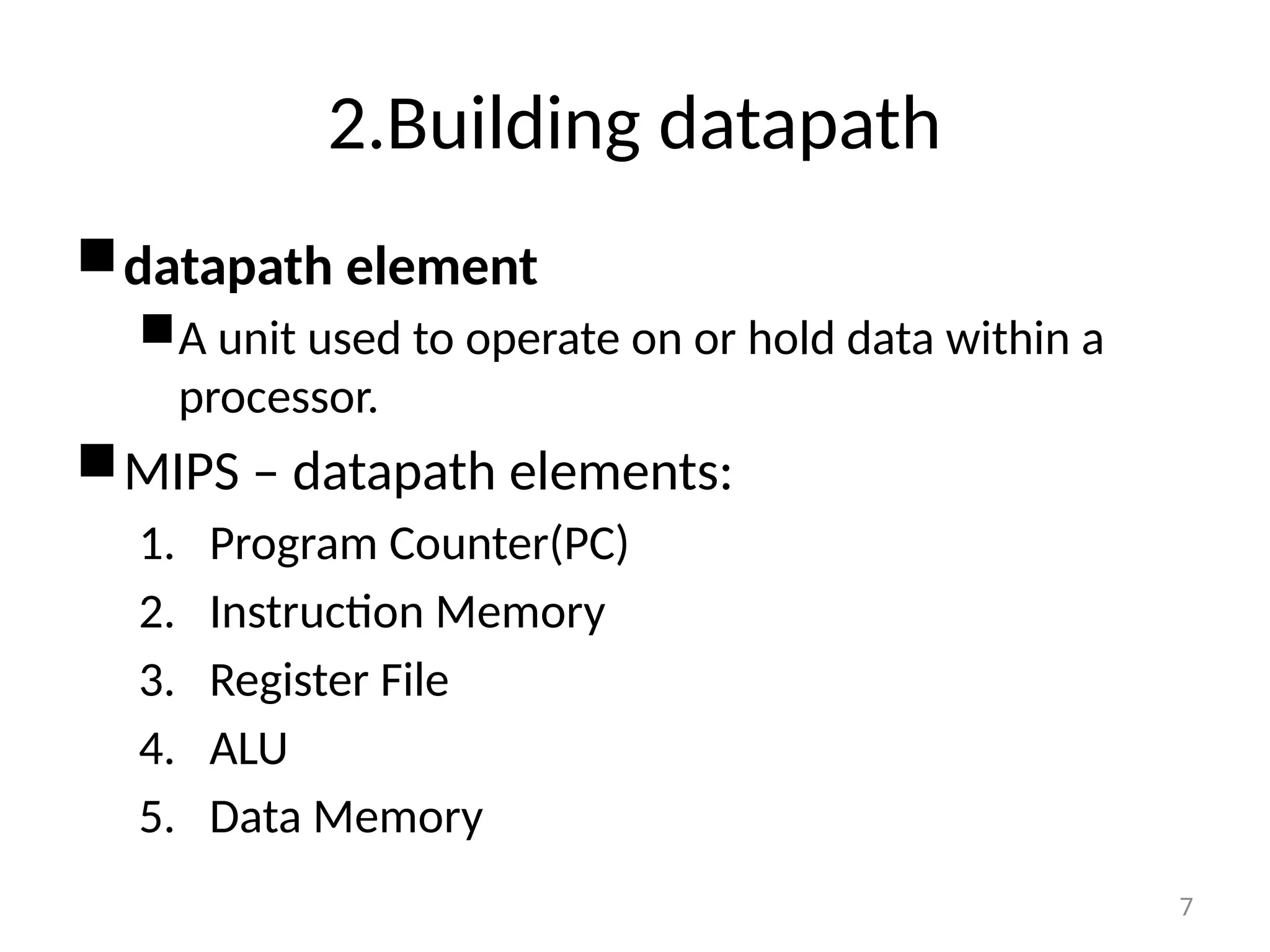 2.Building datapath datapath element A unit used to operate on or hold data within a processor. MIPS – datapath elements: 1. Program Counter(PC) 2. Instruction Memory 3. Register File 4. ALU 5. Data Memory 7 