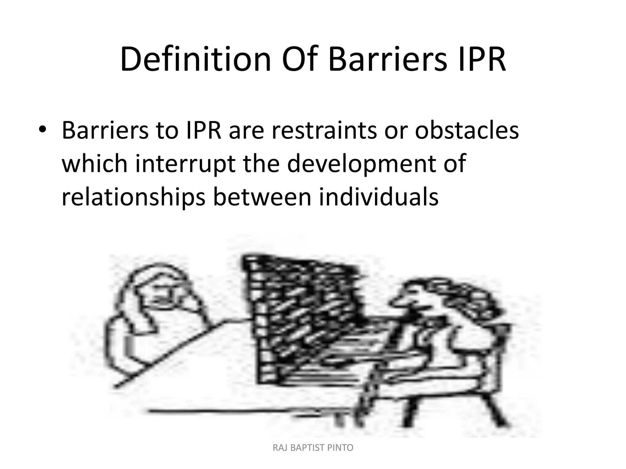 Definition Of Barriers IPR
• Barriers to IPR are restraints or obstacles
which interrupt the development of
relationships between individuals
RAJ BAPTIST PINTO
 