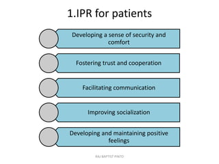 1.IPR for patients
Developing a sense of security and
comfort
Fostering trust and cooperation
Facilitating communication
Improving socialization
Developing and maintaining positive
feelings
RAJ BAPTIST PINTO
 