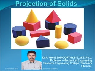 Dr.R. GANESAMOORTHY.B.E.,M.E.,Ph.d.
Professor –Mechanical Engineering
Saveetha Engineering College, Tandalam
Chennai.
21 November 2018 1Dr.RGM, Professor/ Mechanical/ solids/EG
 