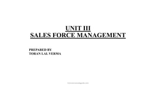 UNIT III
SALES FORCE MANAGEMENT
PREPARED BY
TORAN LAL VERMA
Commercestudyguide.com
 