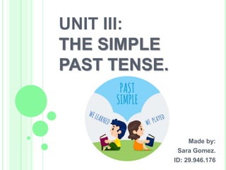 UNIT III:
THE SIMPLE
PAST TENSE.
Made by:
Sara Gomez.
ID: 29.946.176
 
