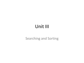 Unit III
Searching and Sorting
 