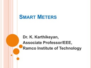 SMART METERS
Dr. K. Karthikeyan,
Associate Professor/EEE,
Ramco Institute of Technology
 