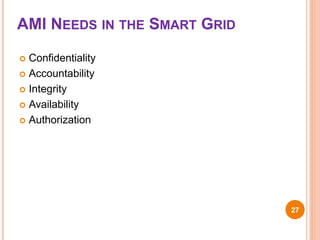AMI NEEDS IN THE SMART GRID
27
 Confidentiality
 Accountability
 Integrity
 Availability
 Authorization
 