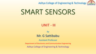 SMART SENSORS
by
Mr. G Sattibabu
Assistant Professor
Department of Electronics and Communication Engineering
Aditya College of Engineering & Technology
Aditya College of Engineering & Technology
UNIT - III
 