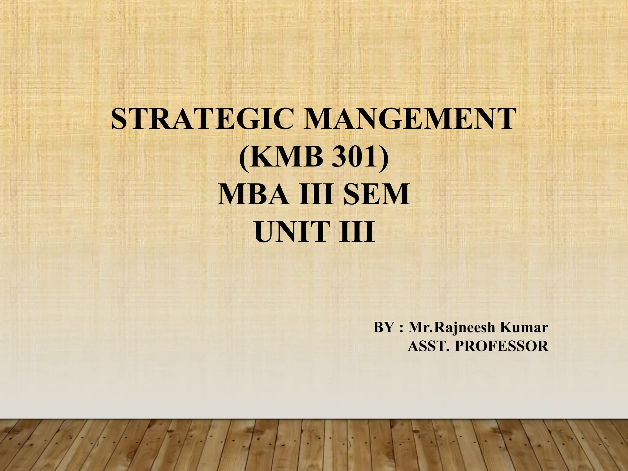 STRATEGIC MANGEMENT
(KMB 301)
MBA III SEM
UNIT III
BY : Mr.Rajneesh Kumar
ASST. PROFESSOR
 