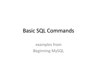 Basic SQL Commands
examples from
Beginning MySQL
 