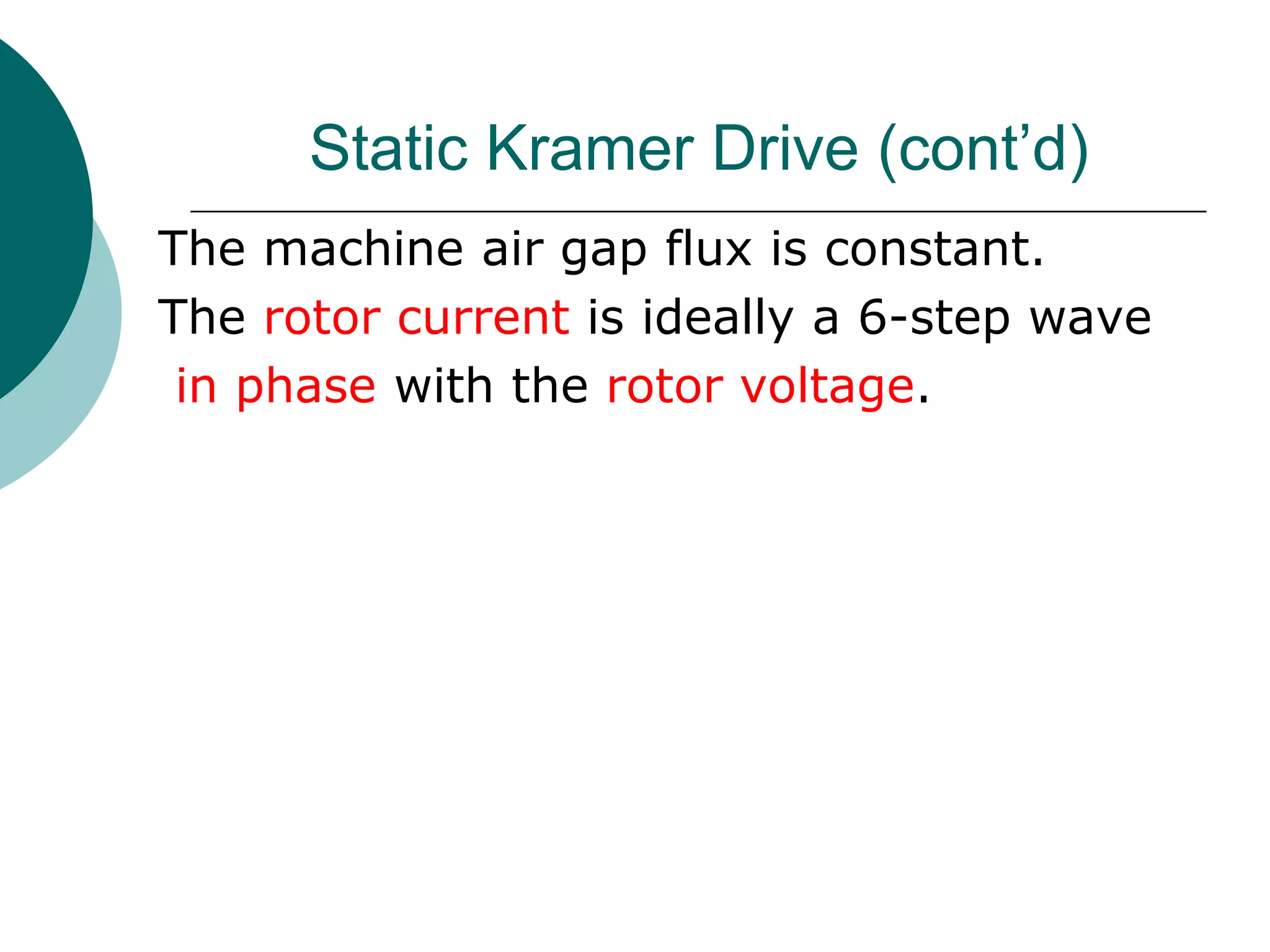 Static Kramer Drive (cont’d)
The machine air gap flux is constant.
The rotor current is ideally a 6-step wave
in phase with the rotor voltage.
 