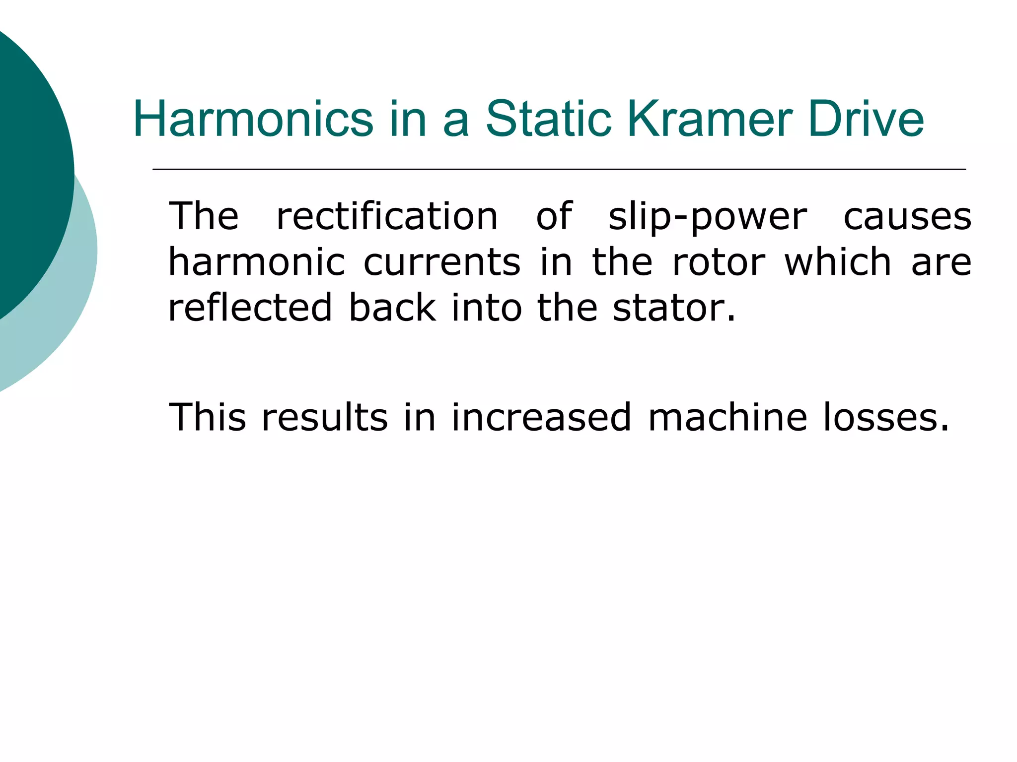 Harmonics in a Static Kramer Drive
The rectification of slip-power causes
harmonic currents in the rotor which are
reflected back into the stator.
This results in increased machine losses.
 